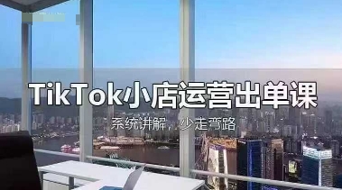 TikTok小店运营出单课，从开店选品、运营出单、发货回款，进行全流程讲解-苍穹网创