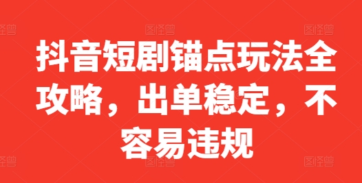 抖音短剧锚点玩法全攻略，出单稳定，不容易违规-苍穹网创