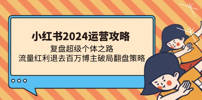 小红书2024运营攻略：复盘超级个体之路 流量红利退去百万博主破局翻盘-苍穹网创