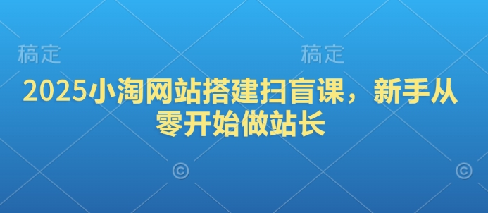 2025小淘网站搭建扫盲课，新手从零开始做站长-苍穹网创
