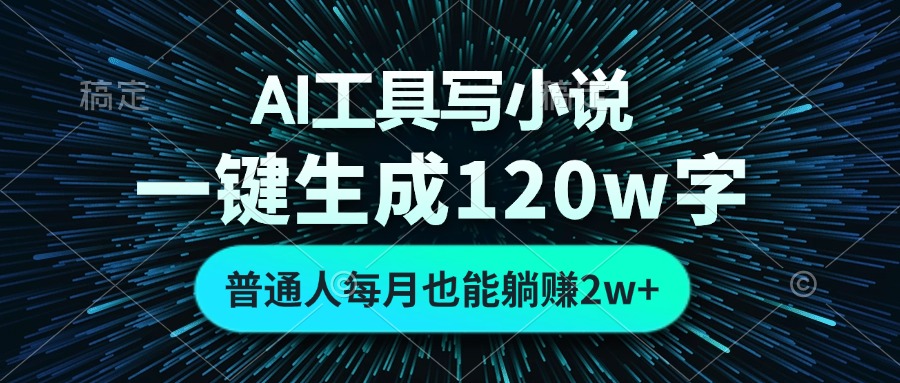 AI工具写小说，一键生成120万字，普通人每月也能躺赚2w+-苍穹网创