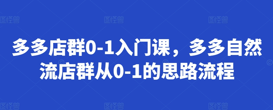 多多店群0-1入门课，多多自然流店群从0-1的思路流程-苍穹网创