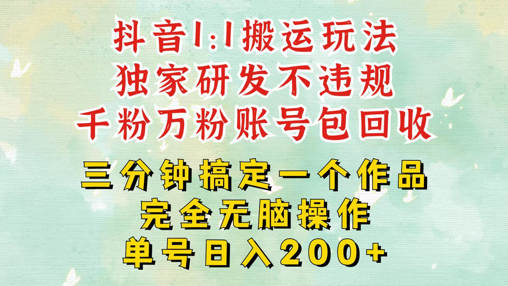 抖音1：1搬运独创顶级玩法！三分钟一条作品！单号每天稳定200+收益，千粉万粉包回收-苍穹网创