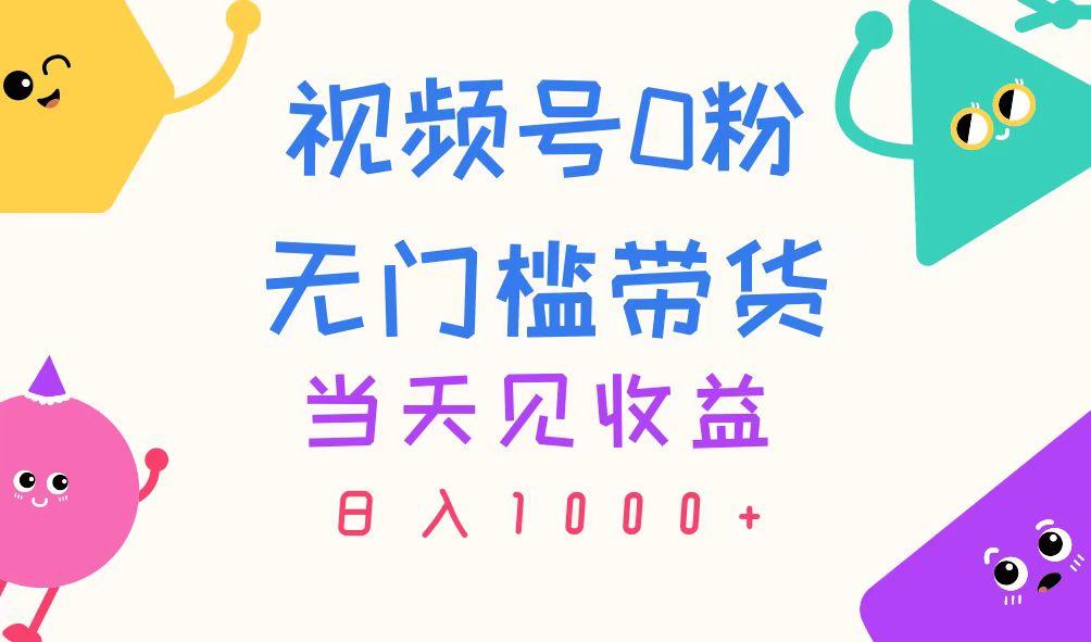 视频号0粉无门槛带货，当天见收益，日入1000+-苍穹网创