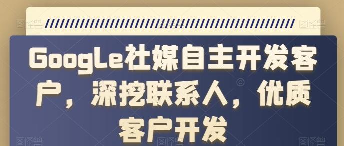 Google社媒自主开发客户，深挖联系人，优质客户开发-苍穹网创