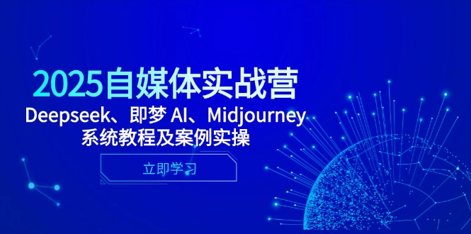 2025自媒体实战营，Deepseek、即梦 AI、Midjourney系统教程及案例实操-苍穹网创