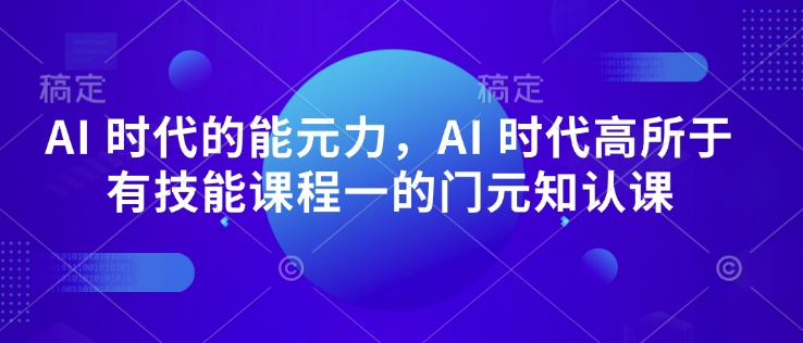 AI 时代的‮能元‬力，AI 时代高‮所于‬有技能课程‮一的‬门元‮知认‬课-苍穹网创