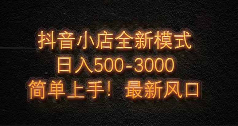 抖音小店全新模式 最新风口，日收入500-5000+！小白简单上手-苍穹网创