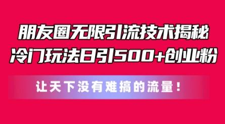 朋友圈无限引流技术，一个冷门玩法日引500+创业粉，让天下没有难搞的流量【揭秘】-苍穹网创