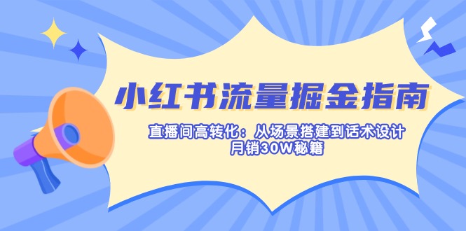 小红书流量掘金指南：直播间高转化：从场景搭建到话术设计，月销30W秘籍-苍穹网创