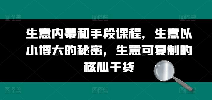 生意内幕和手段课程，生意以小博大的秘密，生意可复制的核心干货-苍穹网创