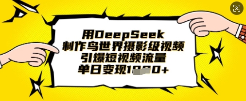用DeepSeek制作鸟世界摄影级视频，引爆短视频流量，单日变现1k-苍穹网创