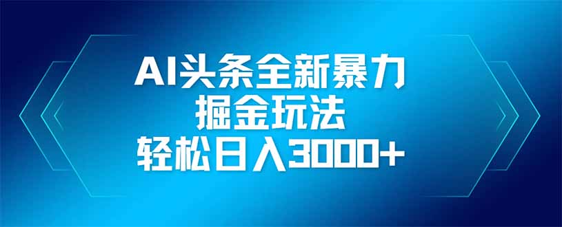 AI头条全新暴利掘金玩法，矩阵操作，轻松日入3000+-苍穹网创