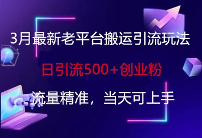 3月最新老平台搬运引流玩法，日引流500+创业粉，流量精准，当天可上手-苍穹网创