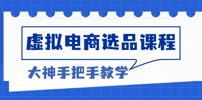 虚拟电商选品课程：解决选品难题，突破产品客单天花板，打造高利润电商-苍穹网创