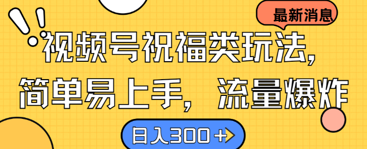 视频号祝福类玩法， 简单易上手，流量爆炸, 日入300+【揭秘】-苍穹网创