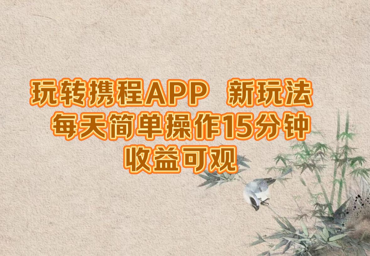 玩转携程APP，新玩法，每天简单操作15分钟，收益可观-苍穹网创