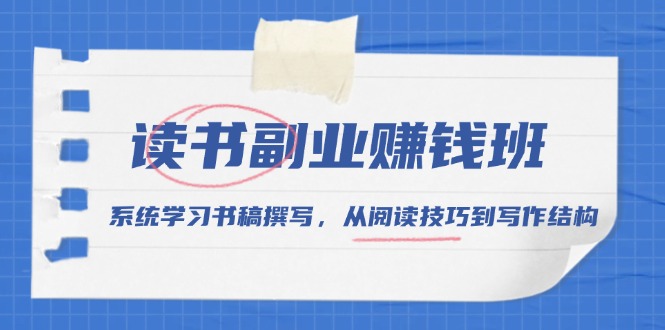 读书副业赚钱班，系统学习书稿撰写，从阅读技巧到写作结构-苍穹网创