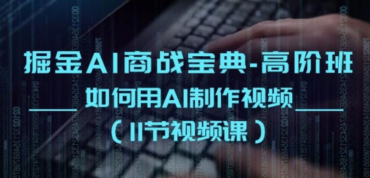 掘金AI商战宝典-高阶班：如何用AI制作视频(11节视频课)-苍穹网创