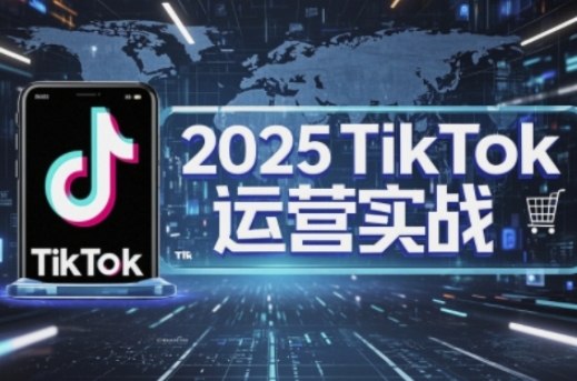 2025TikTok电商运营，掌握TikTok店铺运营核心技巧，实现低成本高转化-苍穹网创