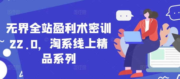 无界全站盈利术密训22.0，淘系线上精品系列-苍穹网创
