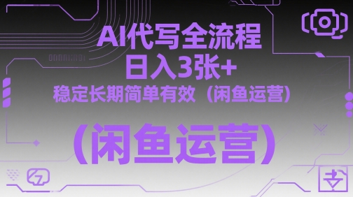 AI代写全流程，日入3张+，稳定长期简单有效(闲鱼运营)-苍穹网创