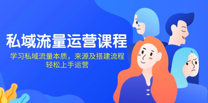 私域流量运营课程：学习私域流量本质，来源及搭建流程，轻松上手运营-苍穹网创