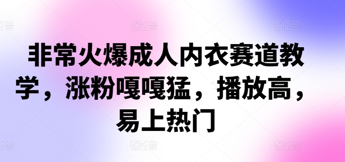 非常火爆成人内衣赛道教学，​涨粉嘎嘎猛，播放高，易上热门-苍穹网创