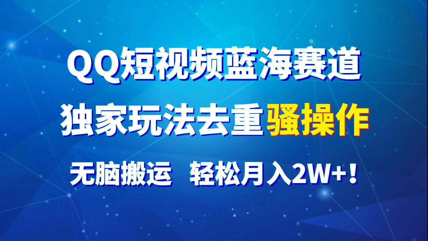 QQ短视频蓝海赛道，独家玩法去重骚操作，无脑搬运，轻松月入2W+！-苍穹网创