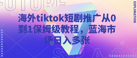 海外tiktok短剧推广从0到1保姆级教程，蓝海市场日入多张-苍穹网创