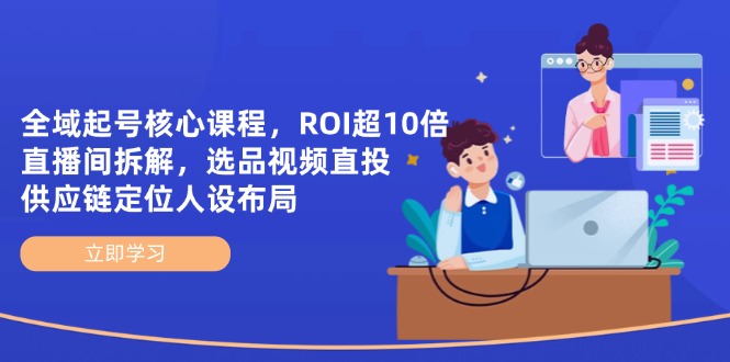 全域起号核心课程，ROI超10倍直播间拆解，选品直投，供应链定位人设布局-苍穹网创