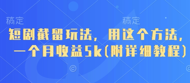 短剧截留玩法，用这个方法，一个月收益5k(附详细教程)-苍穹网创