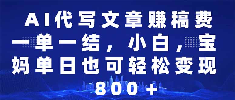 AI代写文章赚稿费，一单一结小白，宝妈单日也能轻松日入500-1000＋-苍穹网创