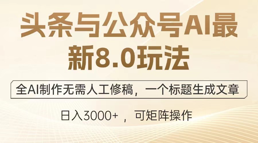 头条与公众号AI最新8.0玩法，全AI制作无需人工修稿，一个标题生成文章…-苍穹网创