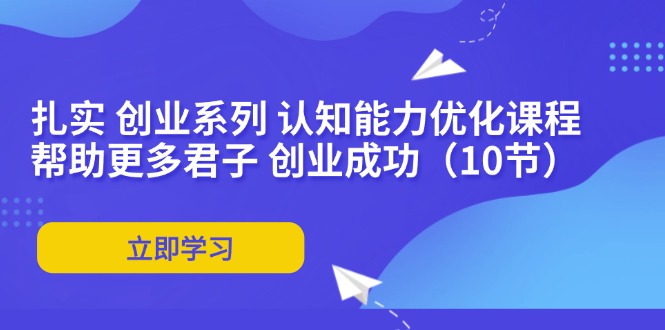 扎实 创业系列 认知能力优化课程：帮助更多君子 创业成功(10节-苍穹网创