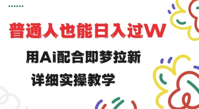 用ai配合即梦拉新，小白也能日入过w，详细实操教程【揭秘】-苍穹网创