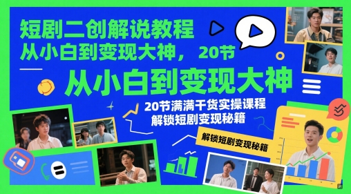 短剧二创解说教程，从小白到变现大神，20节满满干货实操课程，解锁短剧变现秘籍-苍穹网创
