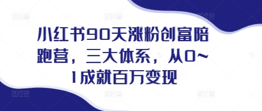 小红书90天涨粉创富陪跑营，​三大体系，从0~1成就百万变现，做小红书的最后一站-苍穹网创