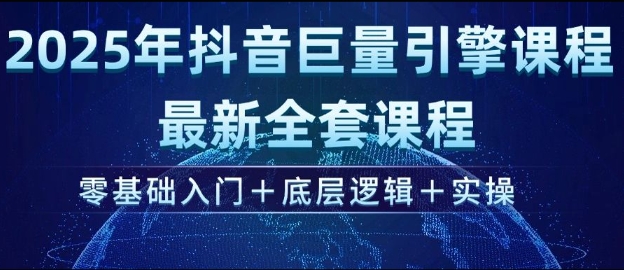 2025年抖音巨量引擎最新全套课程，零基础入门+底层逻辑+实操-苍穹网创