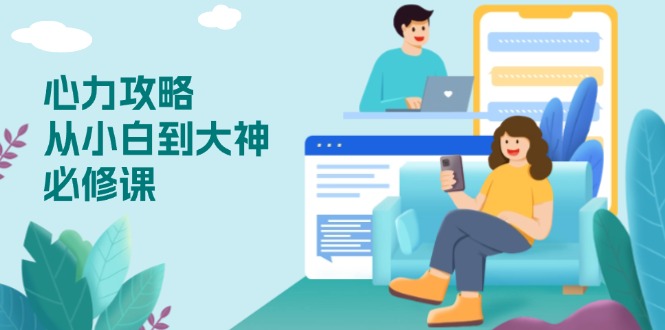 心力 攻略，从小白到大神必修课，技能与心力独立，助你自信从容面对挑战-苍穹网创