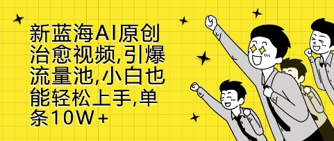 新蓝海AI原创治愈视频，引爆流量池，小白也能轻松上手，篇篇10W+【揭秘】-苍穹网创