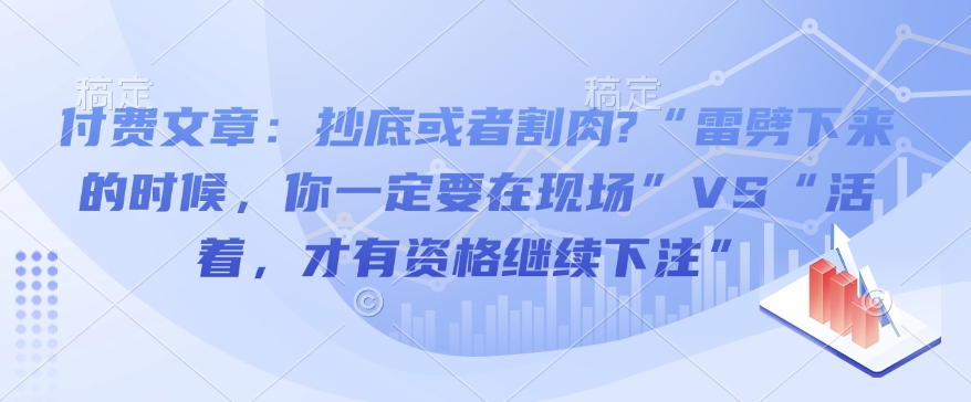 付费文章：抄底或者割肉?“雷劈下来的时候，你一定要在现场”VS“活着，才有资格继续下注”-苍穹网创