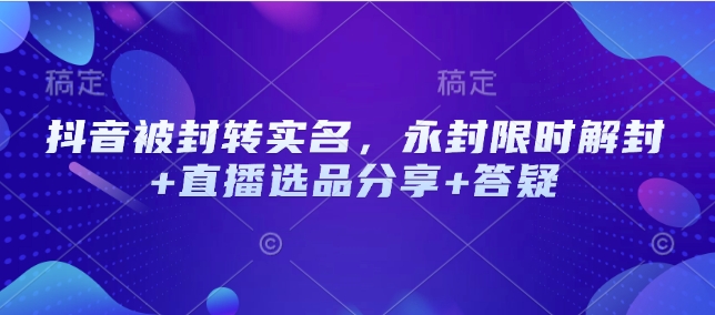 抖音被封转实名，永封限时解封+直播选品分享+答疑-苍穹网创