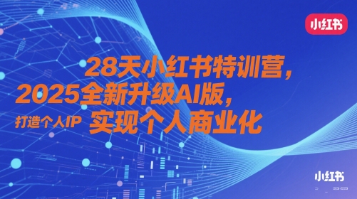 28天小红书特训营，2025全新升级AI版，打造个人IP，实现个人商业化-苍穹网创