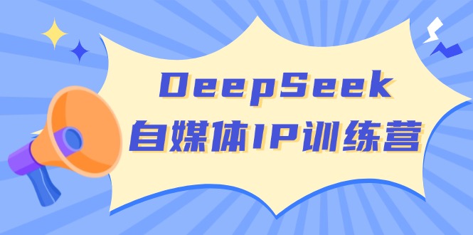 DeepSeek自媒体IP训练营，掌握四位定位法 长板变现模型 开启自媒体新篇章-苍穹网创