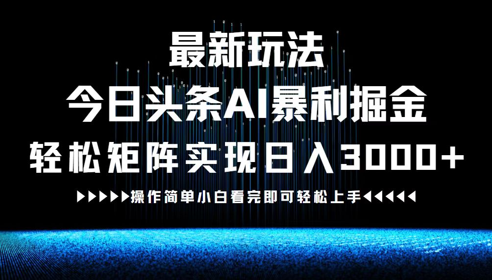 最新今日头条AI暴利掘金玩法，轻松矩阵日入3000+-苍穹网创