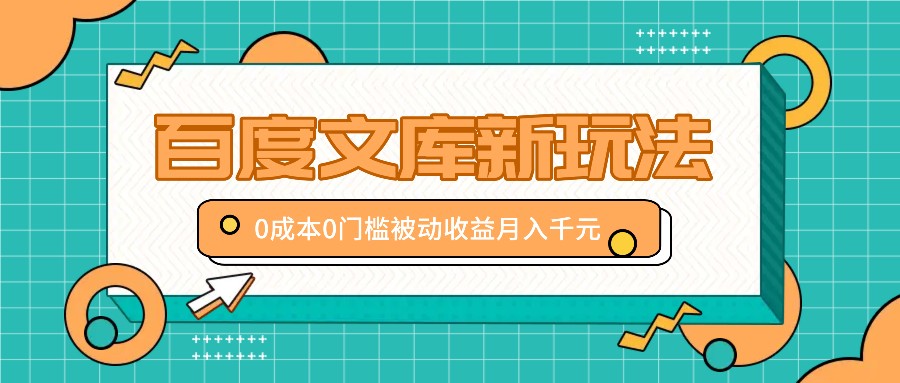 百度文库新玩法，0成本0门槛，新手小白也可以布局操作，被动收益月入千元-苍穹网创