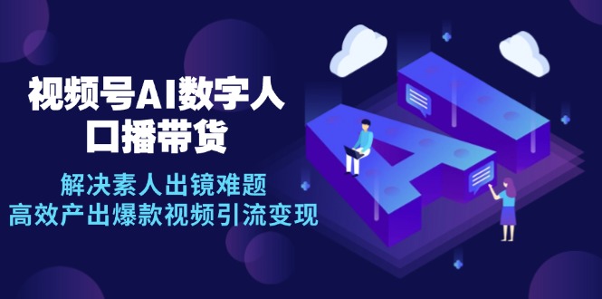 视频号数字人AI口播带货，解决素人出镜难题，高效产出爆款视频引流变现-苍穹网创