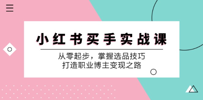小红书买手实战课：从零起步，掌握选品技巧，打造职业博主变现之路-苍穹网创