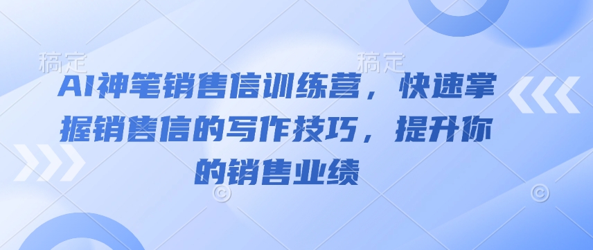 AI神笔销售信训练营，快速掌握销售信的写作技巧，提升你的销售业绩-苍穹网创